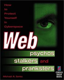 Web Psychos, Stalkers, and Pranksters: How to Protect Yourself in Cyberspace