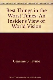 Best Things in the Worst Times: An Insider's View of World Vision