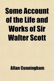 Some Account of the Life and Works of Sir Walter Scott