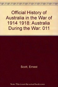 Official History of Australia in the War of 1914 1918: Australia  During the War (The Official history of Australia in the war of 1914-1918)
