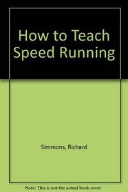 How to teach speed running: Sprints, hurdles, relays : a guide for teachers and coaches