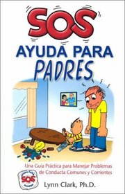 Sos Ayuda Para Padres: Una Guia Practica para Manejar Problemas de Conducta Comunes y Corrientes (Help for the Parents, Spanish Edition)