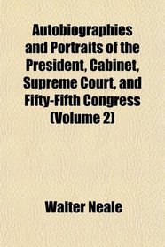 Autobiographies and Portraits of the President, Cabinet, Supreme Court, and Fifty-Fifth Congress (Volume 2)