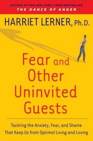 Fear and Other Uninvited Guests : Tackling the Anxiety, Fear, and Shame That Keep Us from Optimal Living and Loving