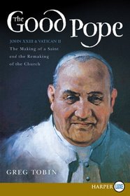 The Good Pope: The Making of a Saint and the Re-Making of the Church -- The Story of John XXIII and Vatican II (Larger Print)