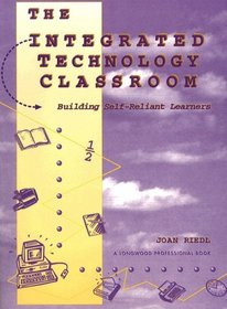 Integrated Technology Classroom, The: Building Self-Reliant Learners