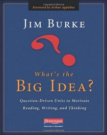 What's the Big Idea?: Question-Driven Units to Motivate Reading, Writing, and Thinking