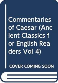 Commentaries of Caesar (Ancient Classics for English Readers Vol 4)