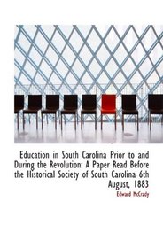 Education in South Carolina Prior to and During the Revolution: A Paper Read Before the Historical S