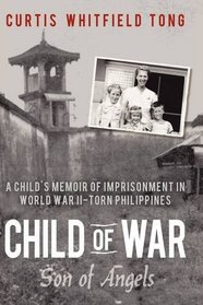 Child of War: Son of Angels: A child's memoir of horror and reconciliation while imprisoned in World War II-torn Philippines