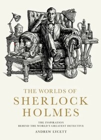 The Worlds of Sherlock Holmes: The Inspiration Behind the World's Greatest Detective