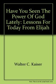 Have You Seen the Power of God Lately?: Lessons for Today from Elijah