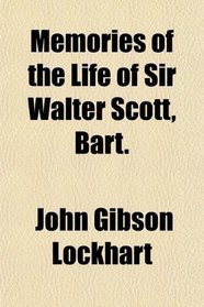 Memories of the Life of Sir Walter Scott, Bart.