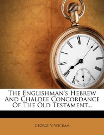 The Englishman's Hebrew And Chaldee Concordance Of The Old Testament...
