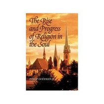 The Rise And Progress Of Religion In The Soul: Illustrated In A Course Of Serious And Practical Addresses, Suited To Persons Of Every Character And Circumstance With A Devout Meditation And Prayer