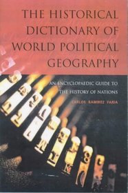 The Historical Dictionary of World Political Geography: An Encyclopaedic Guide to the History of Nations