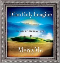 I Can Only Imagine:  Stories of Eternal Hope