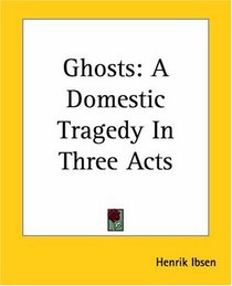 Ghosts: A Domestic Tragedy In Three Acts