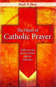 The Heart of Catholic Prayer: Rediscovering the Our Father and the Hail Mary