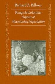 Kings and Colonists: Aspects of Macedonian Imperialism (Columbia Studies in the Classical Tradition)
