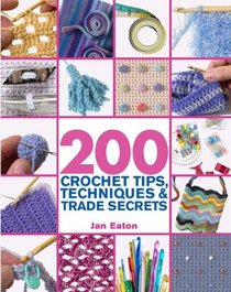 200 Crochet Tips, Techniques & Trade Secrets: An Indispensible Resource of Technical Know-How and Troubleshooting Tips