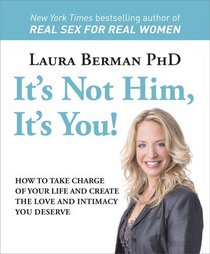 It's Not Him, It's You!: How to Take Charge of Your Life and Create the Love and Intimacy You Deserve