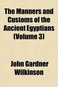 The Manners and Customs of the Ancient Egyptians (Volume 3)