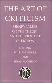 The Art of Criticism: Henry James on the Theory and the Practice of Fiction