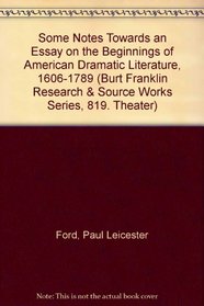 Some Notes Towards an Essay on the Beginnings of American Dramatic Literature, 1606-1789 (Burt Franklin Research & Source Works Series, 819. Theater)