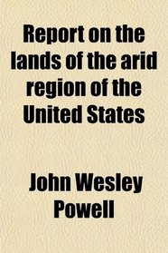 Report on the lands of the arid region of the United States