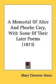 A Memorial Of Alice And Phoebe Cary, With Some Of Their Later Poems (1873)