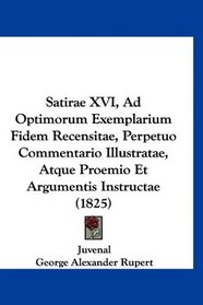 Satirae XVI, Ad Optimorum Exemplarium Fidem Recensitae, Perpetuo Commentario Illustratae, Atque Proemio Et Argumentis Instructae (1825) (Latin Edition)