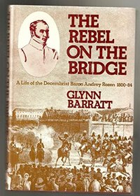 The rebel on the bridge: A life of the Decembrist Baron Andrey Rozen, 1800-84
