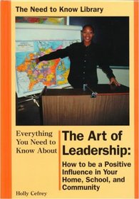Everything You Need to Know About the Art Leadership: How to Be a Positive Influence in Your Home, School, and Community (Need to Know Library)