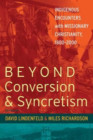 Beyond Conversion & Syncretism: Indigenous Encounters With Missionary Christianity, 1800-2000