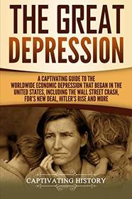 The Great Depression: A Captivating Guide to the Worldwide Economic Depression that Began in the United States, Including the Wall Street Crash, FDR's New deal, Hitler?s Rise and More