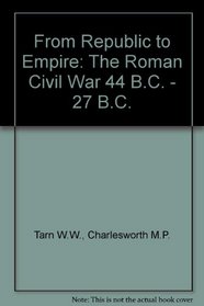 From Republic to Empire: The Roman Civil War 44 B.C. - 27 B.C.