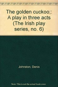 The golden cuckoo;: A play in three acts (The Irish play series, no. 6)