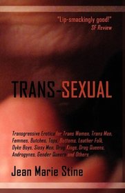 Trans-Sexual: Transgressive Erotica for MtFs, FtMs, Butches, Femmes, Tops, Bottoms, Leather Folk, Dyke Boys, Sissy Men, Drag Kings, Drag Queens, the Intersexed, Androgynes & Other GenderQueers