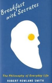 Breakfast with Socrates: The Philosophy of Everyday Life