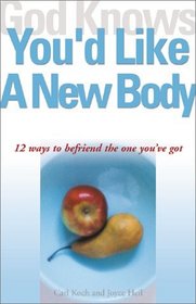 God Knows You'd Like a New Body: 12 Ways to Befriend the One You'Ve Got (God Knows You're)