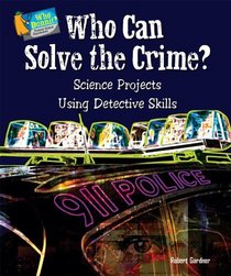 Who Can Solve the Crime?: Science Projects Using Detective Skills (Who Dunnit? Forensic Science Experiments)
