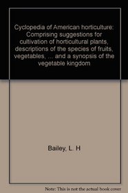 Cyclopedia of American horticulture: Comprising suggestions for cultivation of horticultural plants, descriptions of the species of fruits, vegetables, ... and a synopsis of the vegetable kingdom