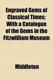 Engraved Gems of Classical Times; With a Catalogue of the Gems in the Fitzwilliam Museum