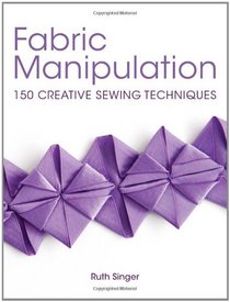 Fabric Manipulation: 150 Creative Sewing Techniques