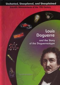 Louis Daguerre and the Story of the Daguerreotype (Uncharted, Unexplored, and Unexplained)
