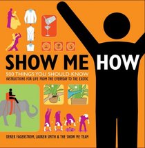 Show Me How: 500 Things You Should Know Instructions for Life From the Everyday to the Exotic