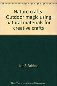 Nature crafts: Outdoor magic using natural materials for creative crafts