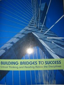 Building Bridges to Success (Critical Thinking and Reading Across the Disciplines)