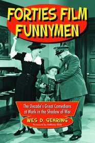 Forties Film Funnymen: The Decade's Great Comedians at Work in the Shadow of War